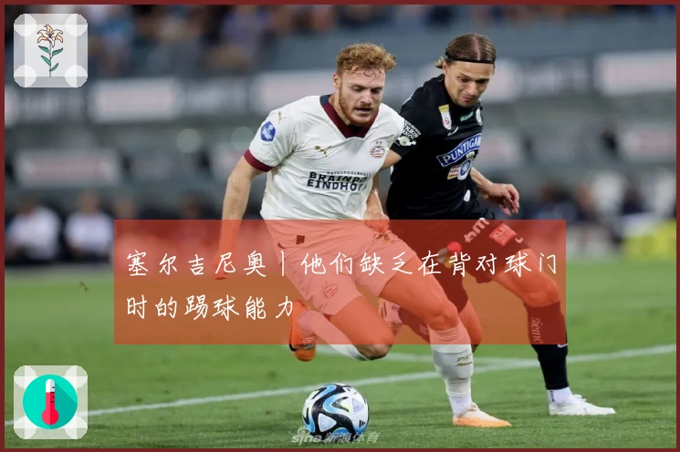 塞尔吉尼奥丨他们缺乏在背对球门时的踢球能力