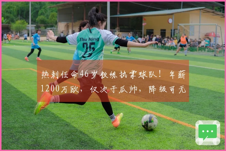 热刺任命46岁教练执掌球队！年薪1200万欧，仅次于瓜帅，降级可无责离职