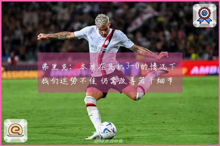 弗里克：本该在先机3-0的情况下 我们运势不佳 仍需改善若干细节