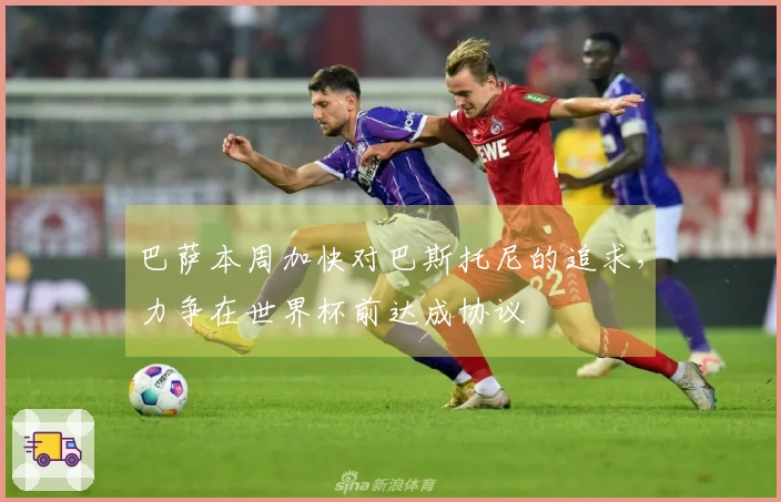 巴萨本周加快对巴斯托尼的追求，力争在世界杯前达成协议