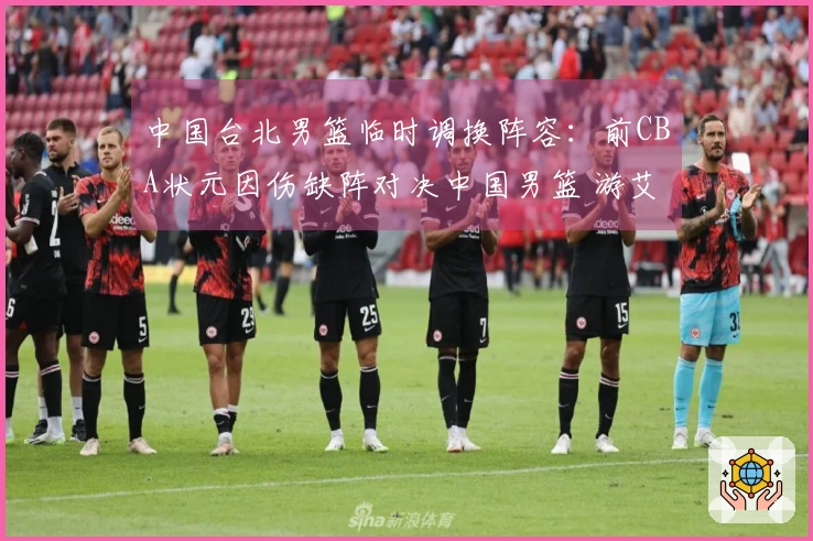 中国台北男篮临时调换阵容：前CBA状元因伤缺阵对决中国男篮 游艾喆替补出战
