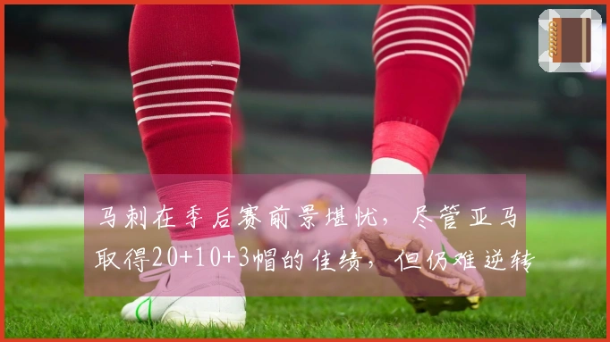 马刺在季后赛前景堪忧，尽管亚马取得20+10+3帽的佳绩，但仍难逆转颓势遭遇掘金挑战