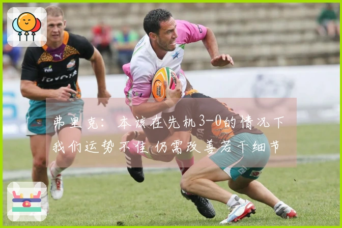 弗里克：本该在先机3-0的情况下 我们运势不佳 仍需改善若干细节