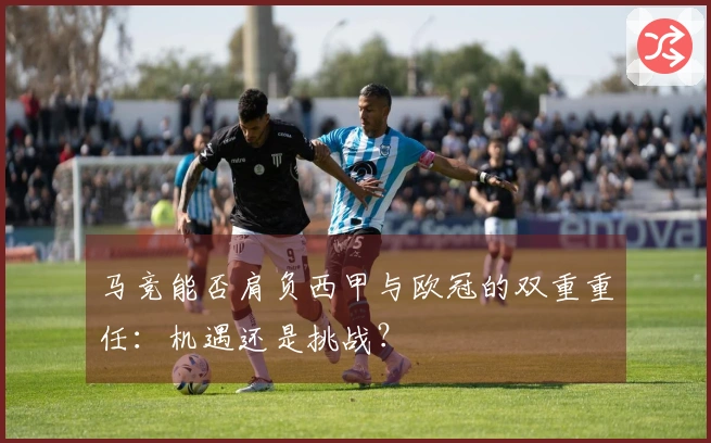 马竞能否肩负西甲与欧冠的双重重任：机遇还是挑战？