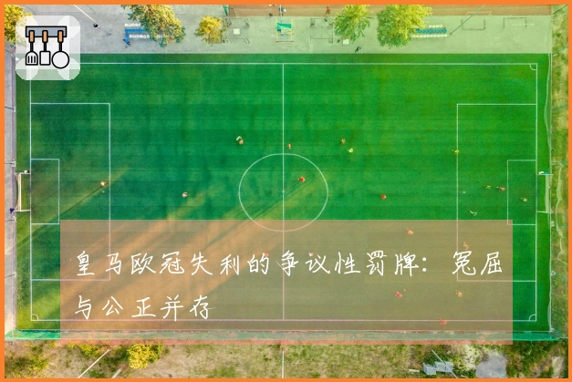 皇马欧冠失利的争议性罚牌：冤屈与公正并存