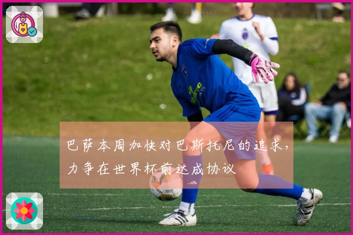 巴萨本周加快对巴斯托尼的追求，力争在世界杯前达成协议