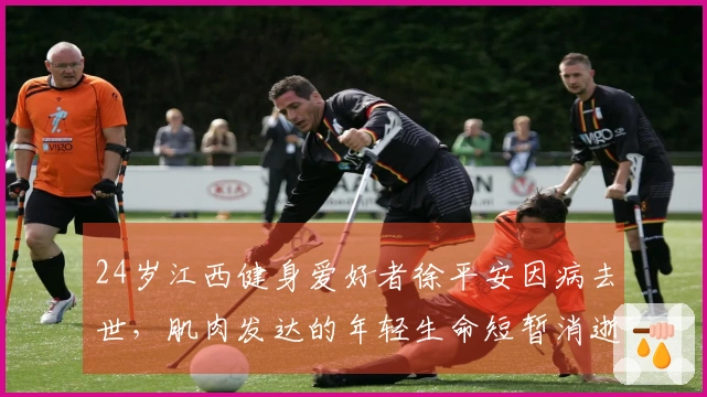 24岁江西健身爱好者徐平安因病去世，肌肉发达的年轻生命短暂消逝