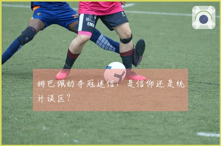 姆巴佩的夺冠迷信，是信仰还是统计误区？
