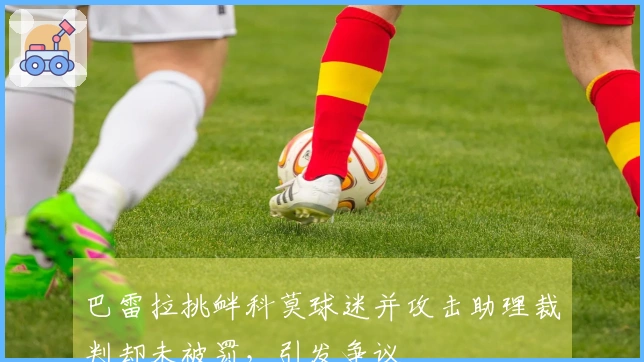 巴雷拉挑衅科莫球迷并攻击助理裁判却未被罚，引发争议